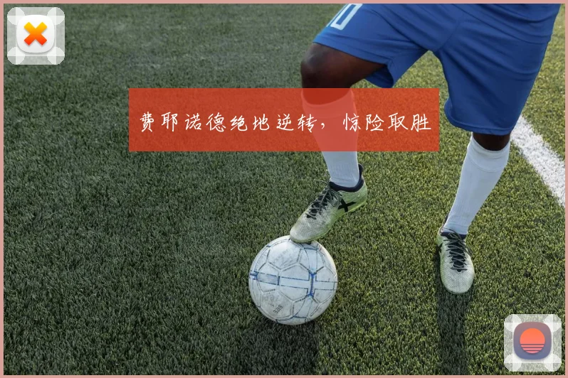 费耶诺德绝地逆转，惊险取胜
