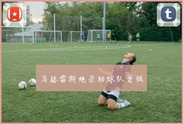 马赫雷斯绝杀助球队晋级