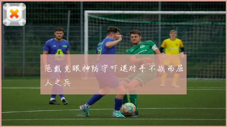 范戴克眼神防守吓退对手不战而屈人之兵