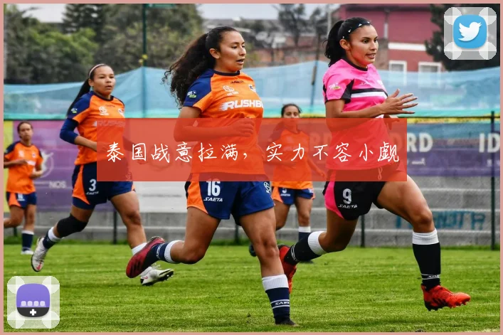 泰国战意拉满，实力不容小觑