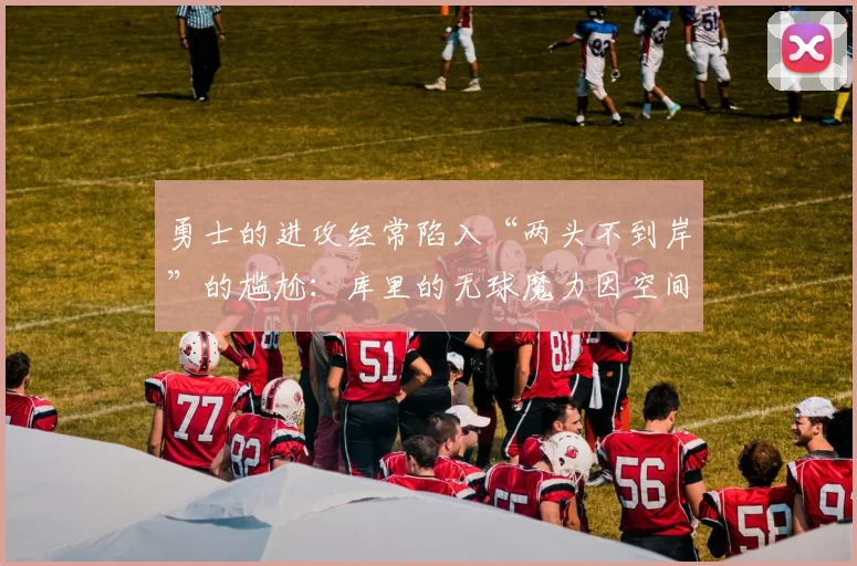 勇士的进攻经常陷入“两头不到岸”的尴尬：库里的无球魔力因空间拥堵而打折