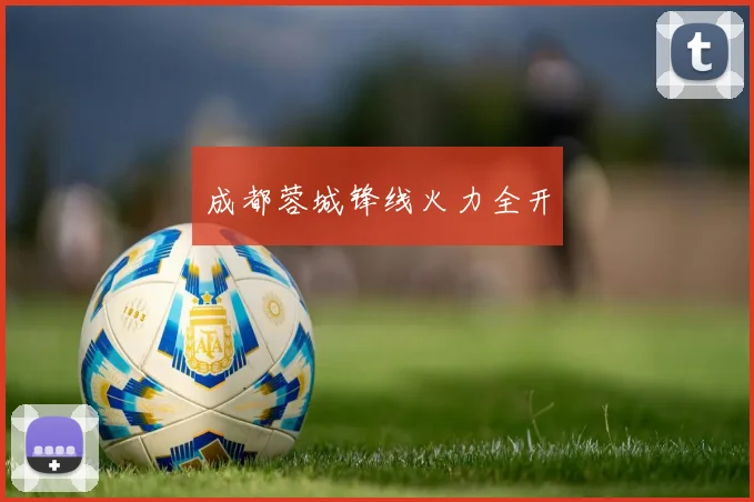 成都蓉城锋线火力全开