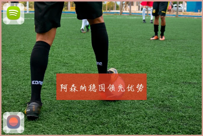 阿森纳稳固领先优势