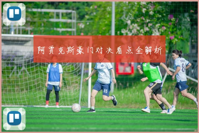 阿贾克斯豪门对决看点全解析