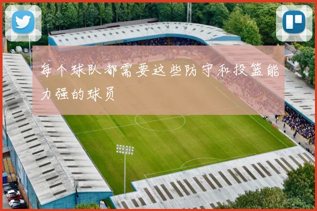 每个球队都需要这些防守和投篮能力强的球员