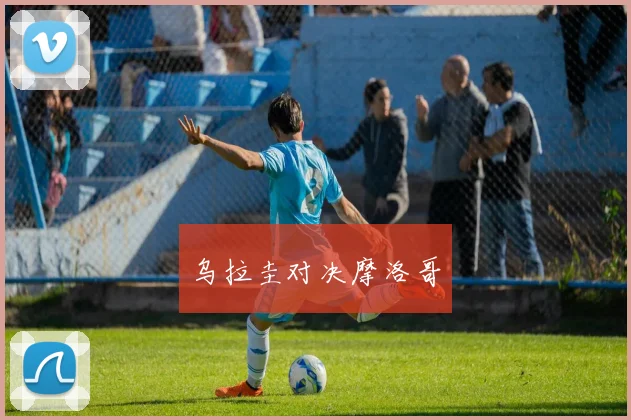 乌拉圭对决摩洛哥
