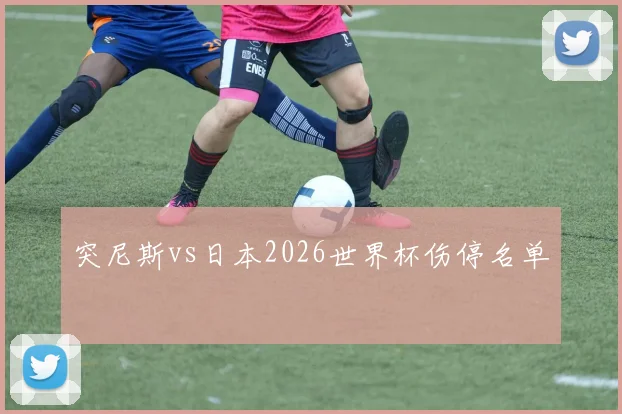 突尼斯vs日本2026世界杯伤停名单