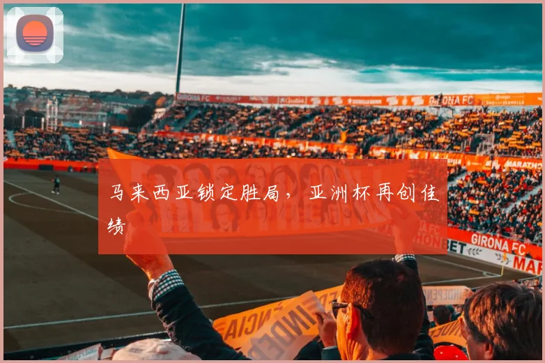 马来西亚锁定胜局，亚洲杯再创佳绩