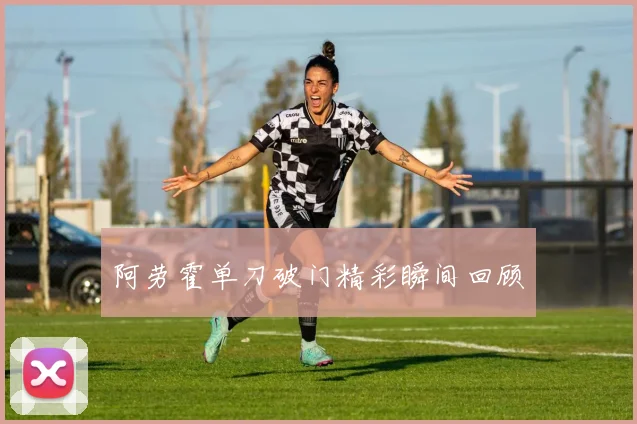 阿劳霍单刀破门精彩瞬间回顾