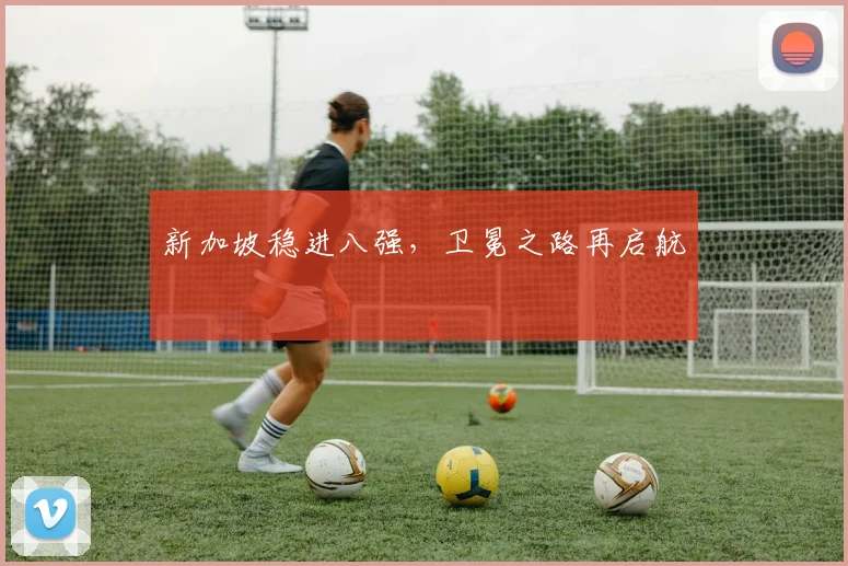 新加坡稳进八强，卫冕之路再启航
