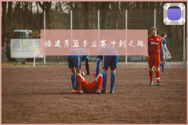 福建男篮季后赛冲刺之路