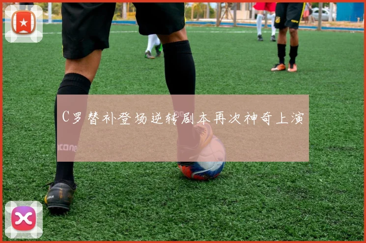 C罗替补登场逆转剧本再次神奇上演