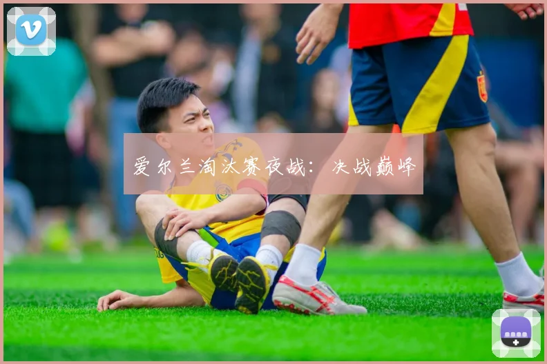 爱尔兰淘汰赛夜战：决战巅峰