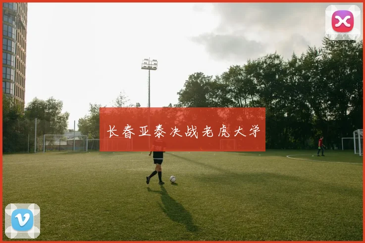 长春亚泰决战老虎大学