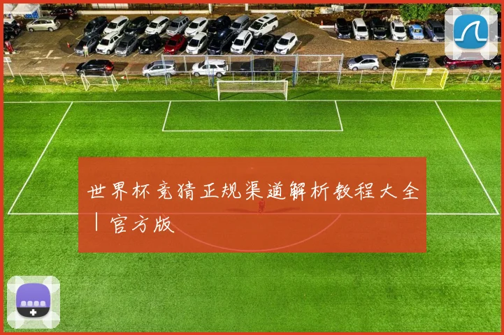 世界杯竞猜正规渠道解析教程大全｜官方版