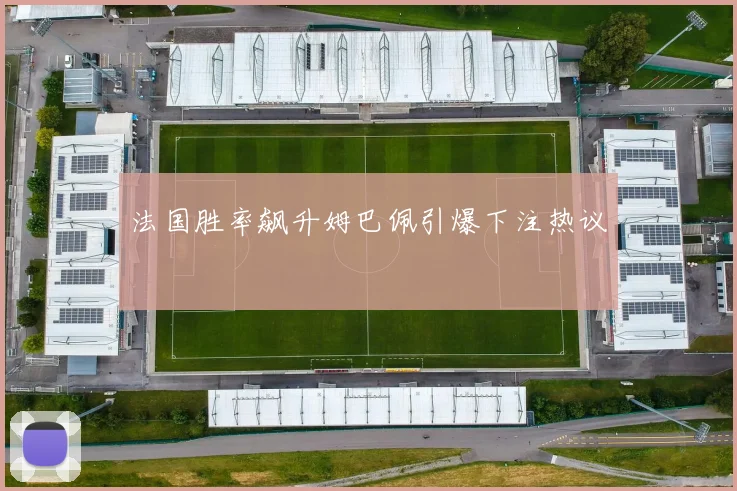 法国胜率飙升姆巴佩引爆下注热议