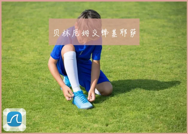 贝林厄姆交锋基耶萨