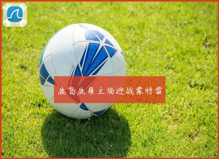 鹿岛鹿角主场迎战蒙特雷