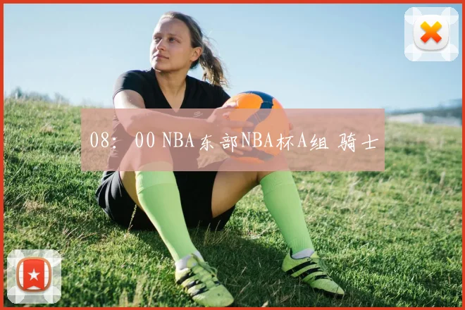 08：00 NBA东部NBA杯A组 骑士