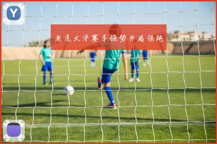 老虎大学赛季强势开局领跑
