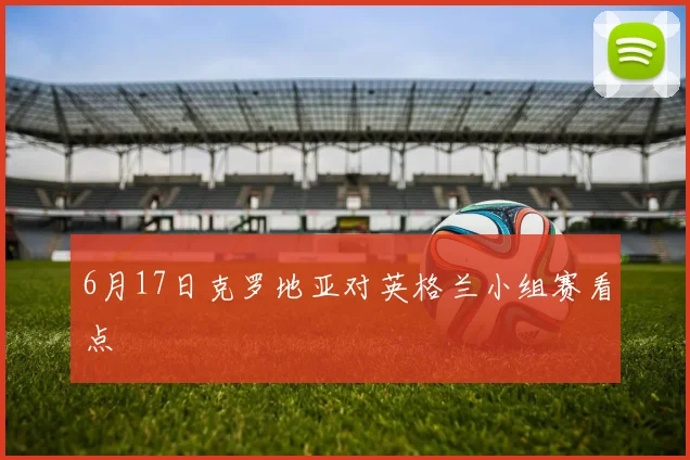 6月17日克罗地亚对英格兰小组赛看点