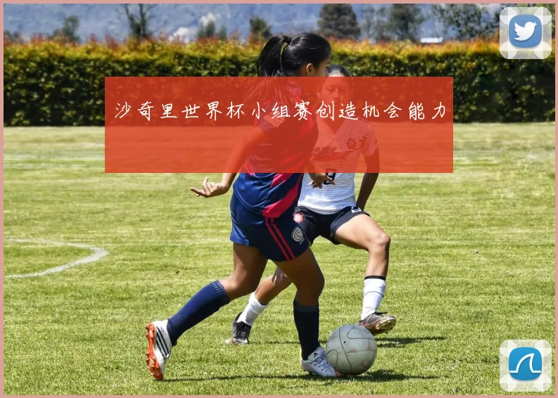 沙奇里世界杯小组赛创造机会能力