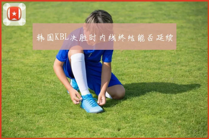 韩国KBL决胜时内线终结能否延续