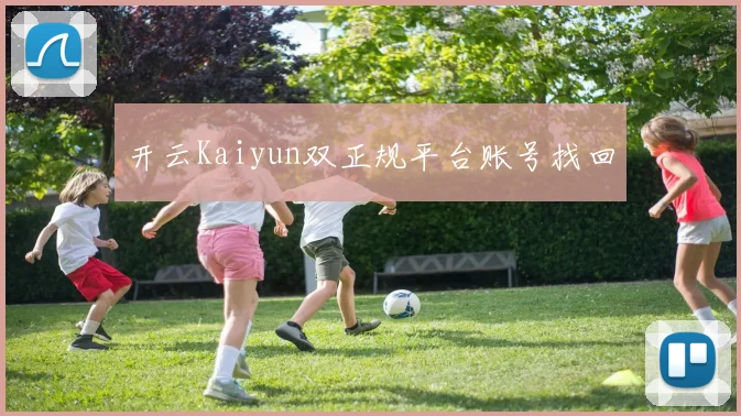 开云Kaiyun双正规平台账号找回