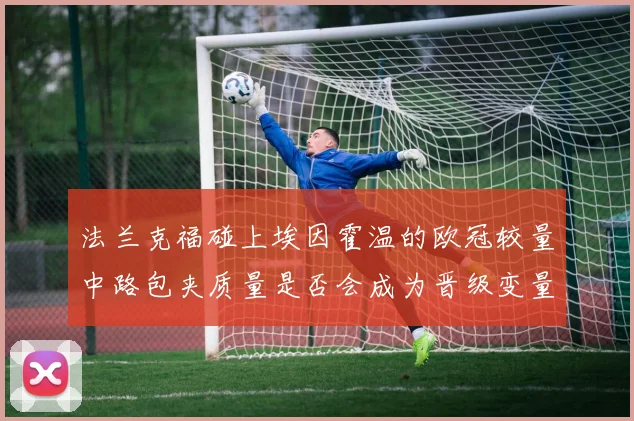 法兰克福碰上埃因霍温的欧冠较量中路包夹质量是否会成为晋级变量