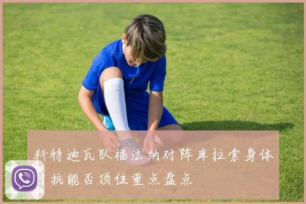 科特迪瓦队福法纳对阵库拉索身体对抗能否顶住重点盘点