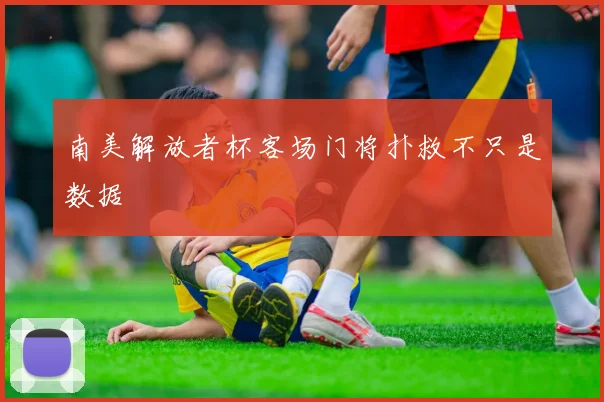 南美解放者杯客场门将扑救不只是数据