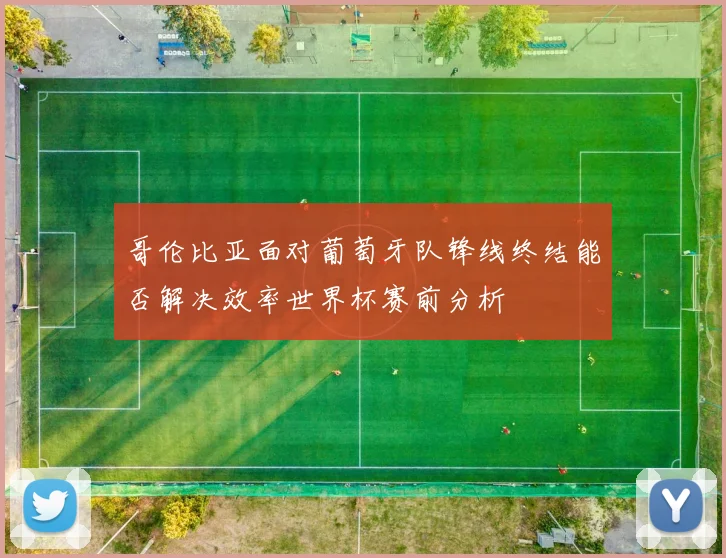 哥伦比亚面对葡萄牙队锋线终结能否解决效率世界杯赛前分析