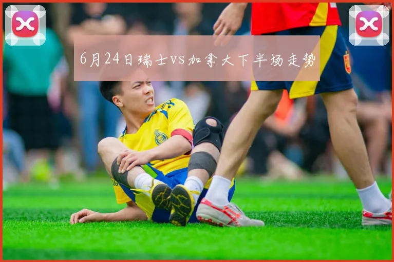 6月24日瑞士vs加拿大下半场走势