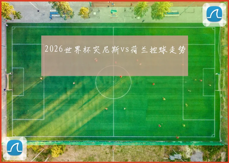 2026世界杯突尼斯vs荷兰控球走势
