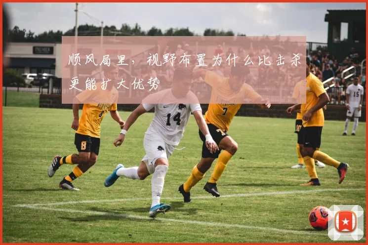 顺风局里，视野布置为什么比击杀更能扩大优势
