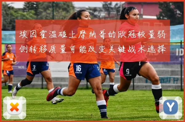 埃因霍温碰上摩纳哥的欧冠较量弱侧转移质量可能改变关键战术选择