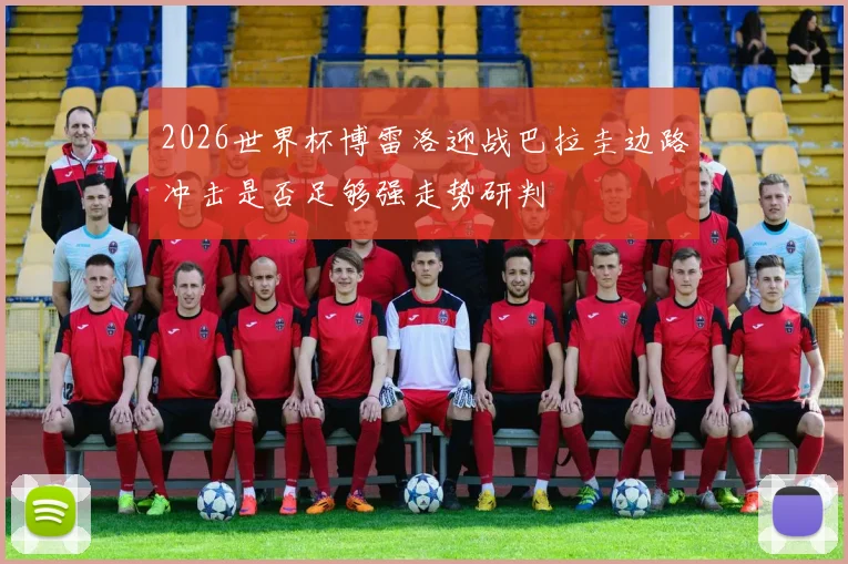 2026世界杯博雷洛迎战巴拉圭边路冲击是否足够强走势研判