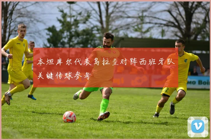 本坦库尔代表乌拉圭对阵西班牙队关键传球参考
